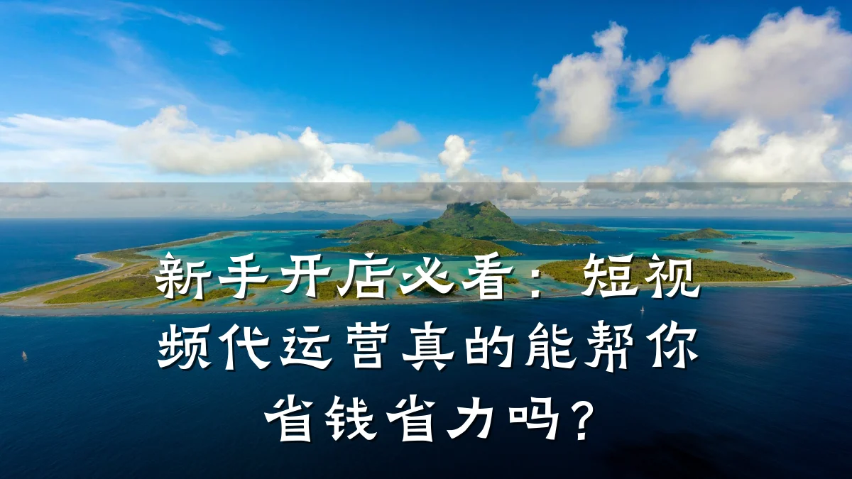 新手开店必看：短视频代运营真的能帮你省钱省力吗？