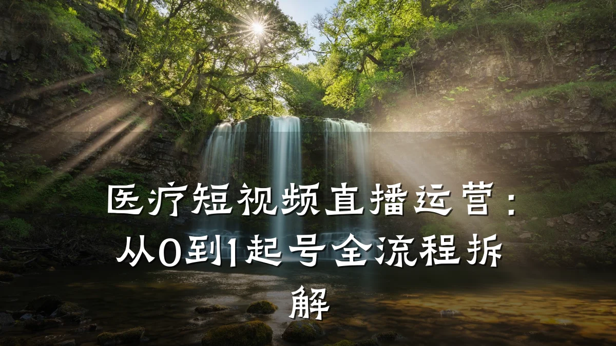 医疗短视频直播运营：从0到1起号全流程拆解