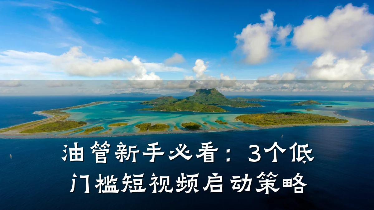 油管新手必看：3个低门槛短视频启动策略