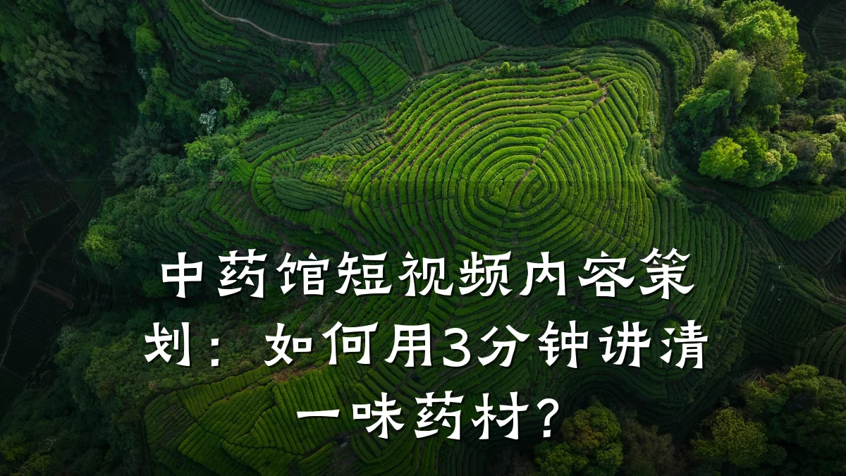 中药馆短视频内容策划：如何用3分钟讲清一味药材？