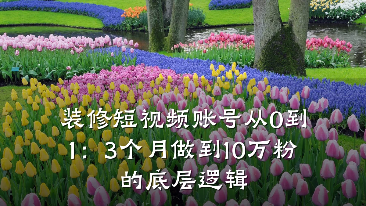 装修短视频账号从0到1：3个月做到10万粉的底层逻辑