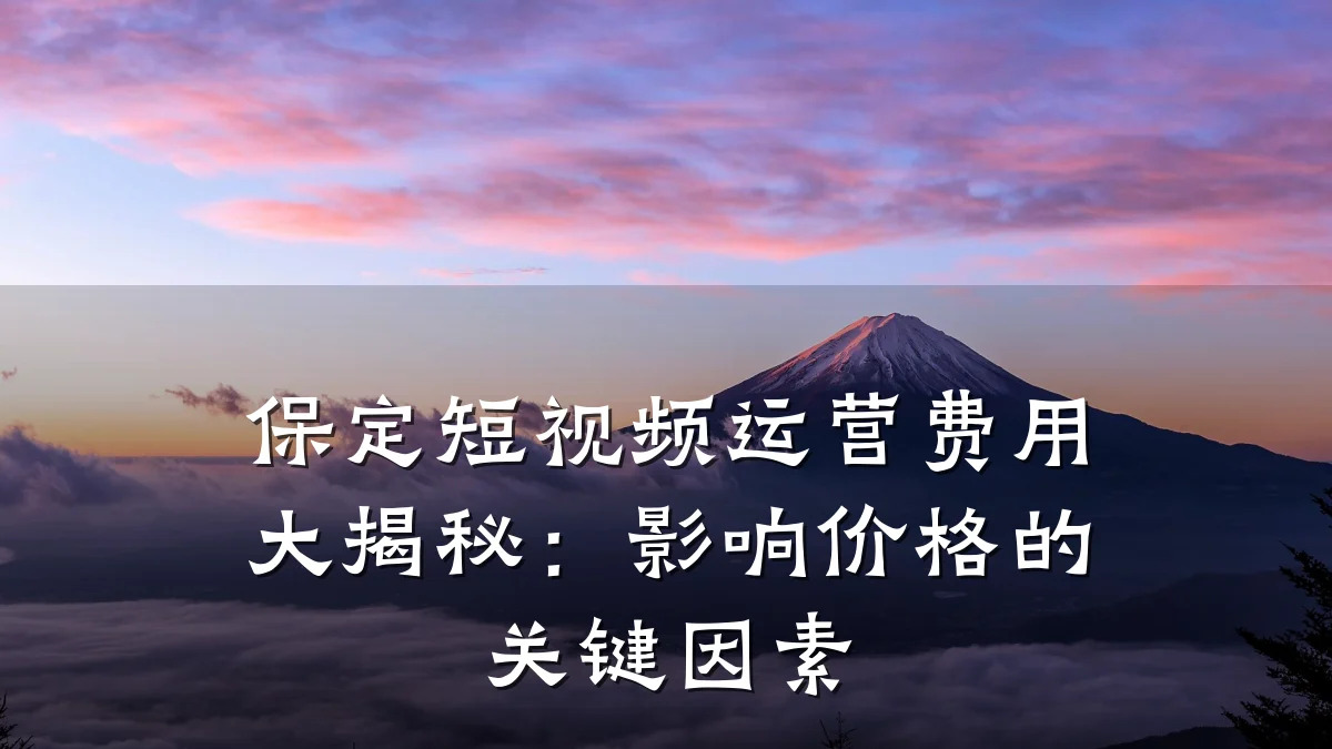 保定短视频运营费用大揭秘：影响价格的关键因素