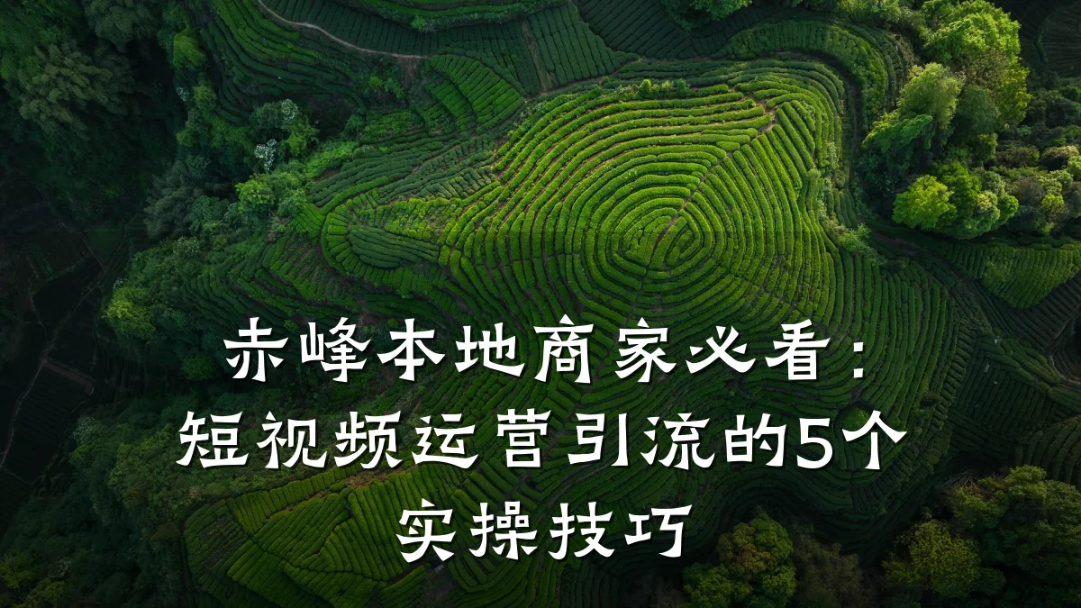 赤峰本地商家必看：短视频运营引流的5个实操技巧