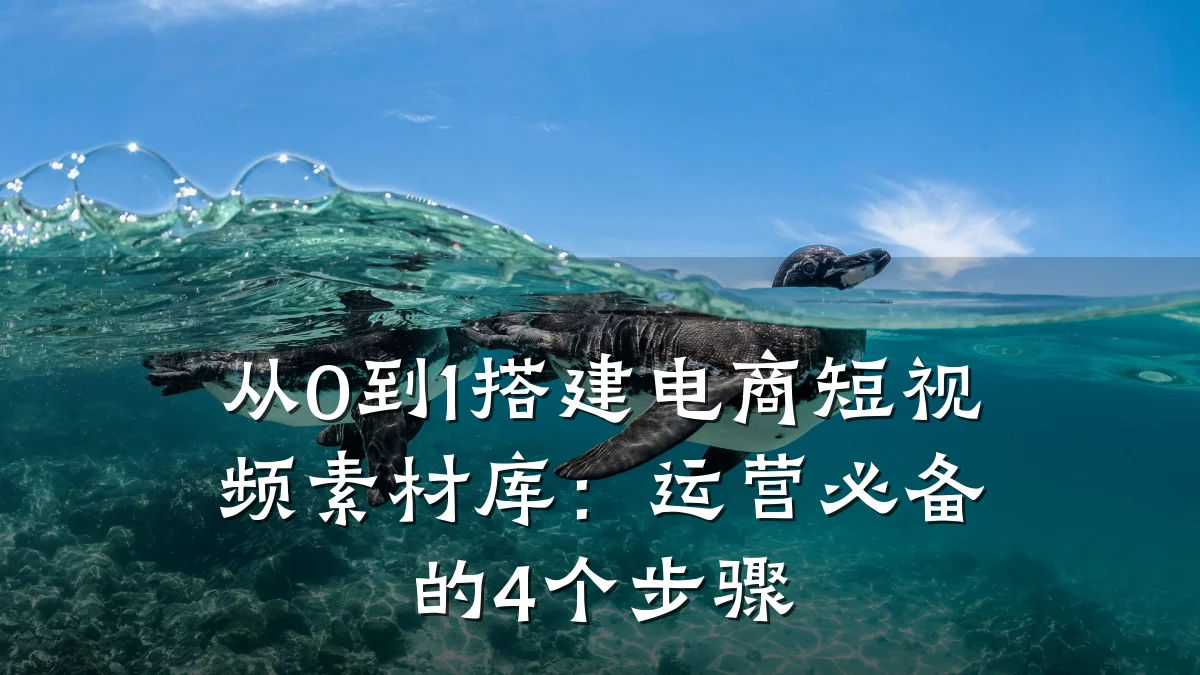 从0到1搭建电商短视频素材库：运营必备的4个步骤