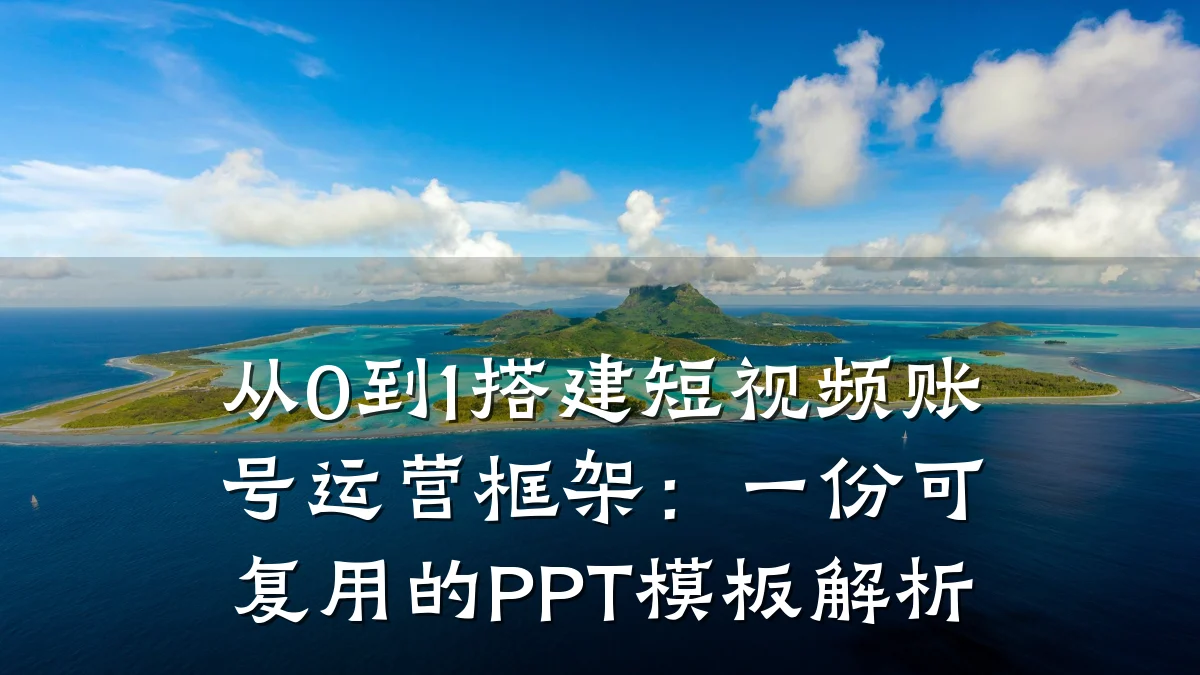 从0到1搭建短视频账号运营框架：一份可复用的PPT模板解析