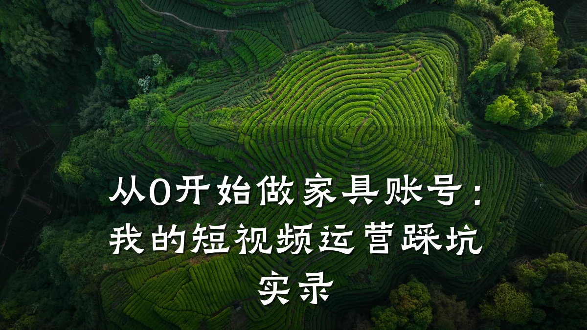 从0开始做家具账号：我的短视频运营踩坑实录