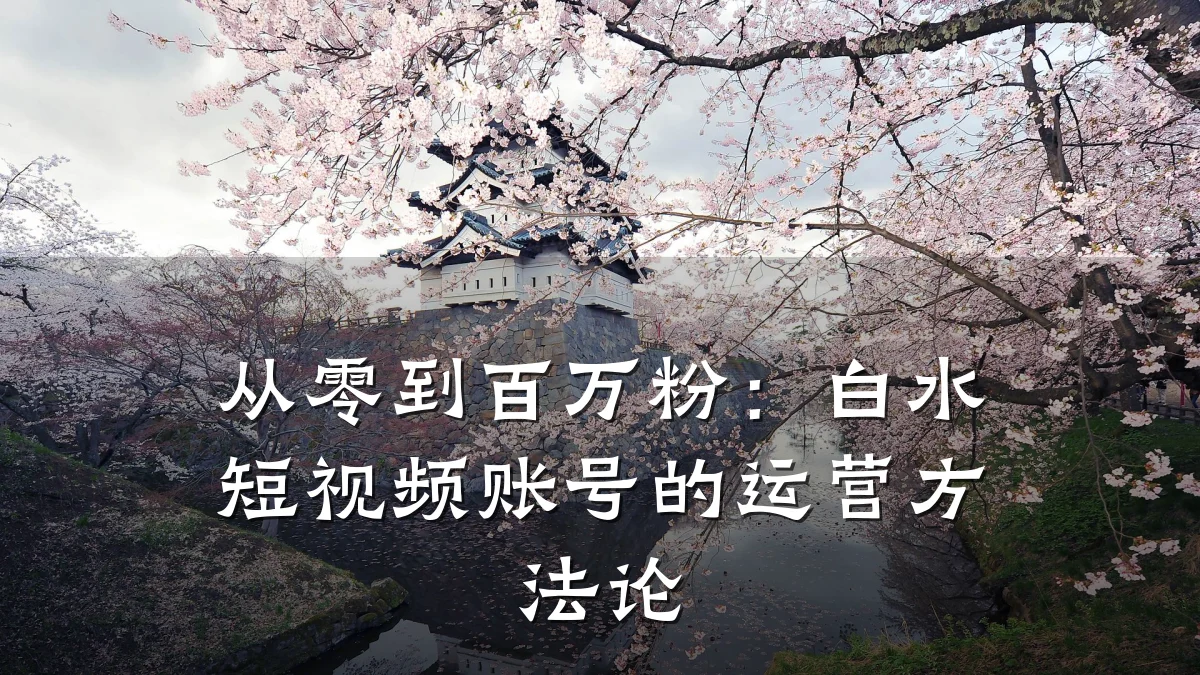 从零到百万粉：白水短视频账号的运营方法论