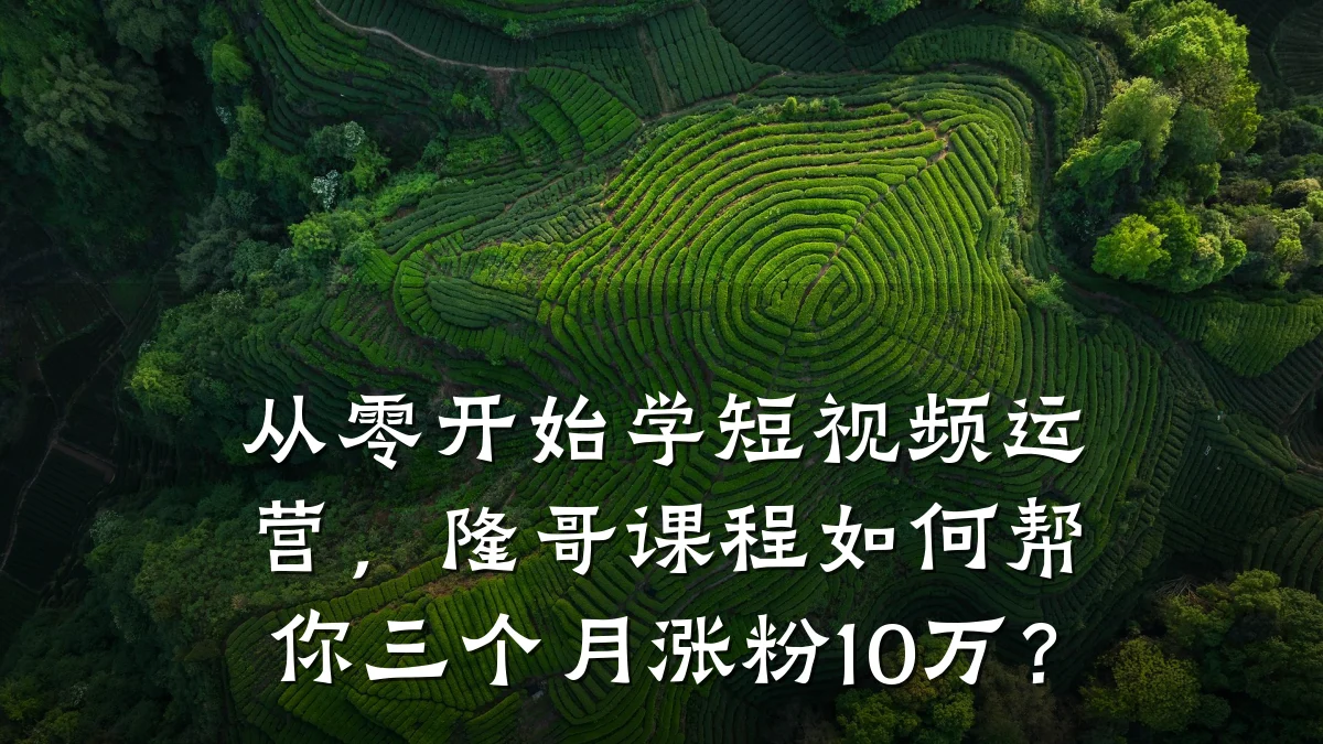 从零开始学短视频运营，隆哥课程如何帮你三个月涨粉10万？