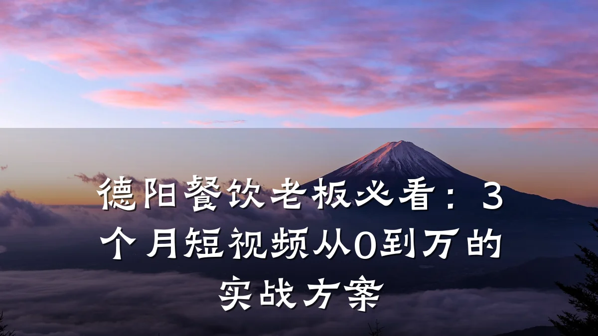 德阳餐饮老板必看：3个月短视频从0到万的实战方案