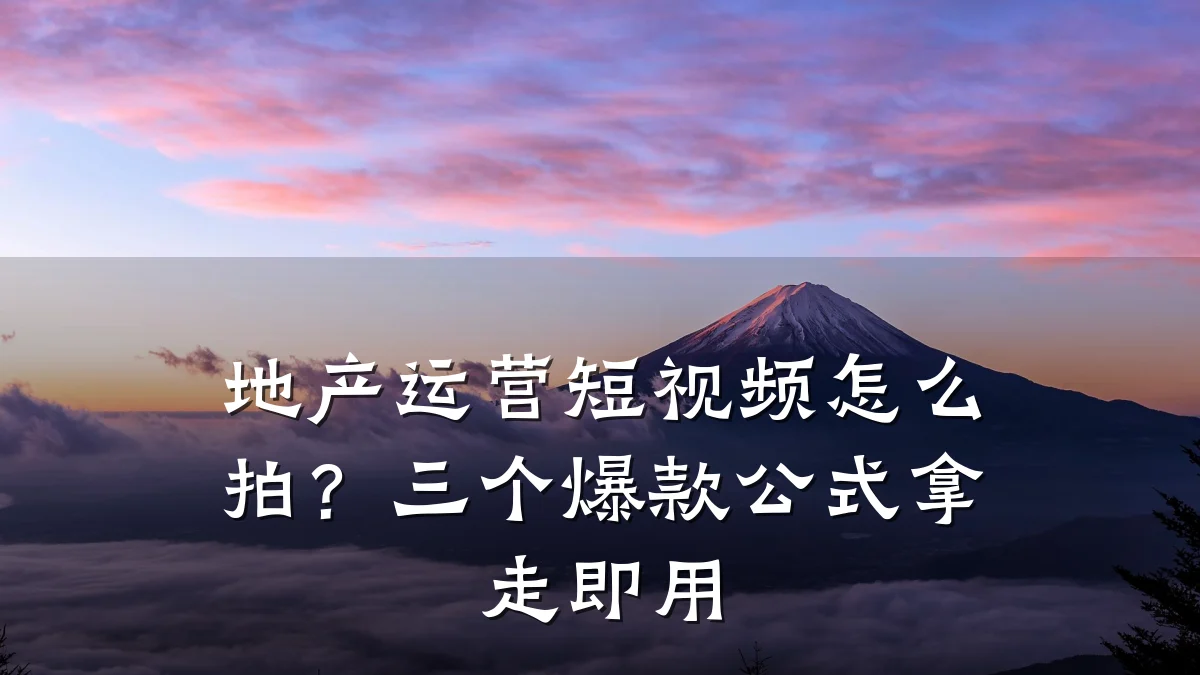 地产运营短视频怎么拍？三个爆款公式拿走即用