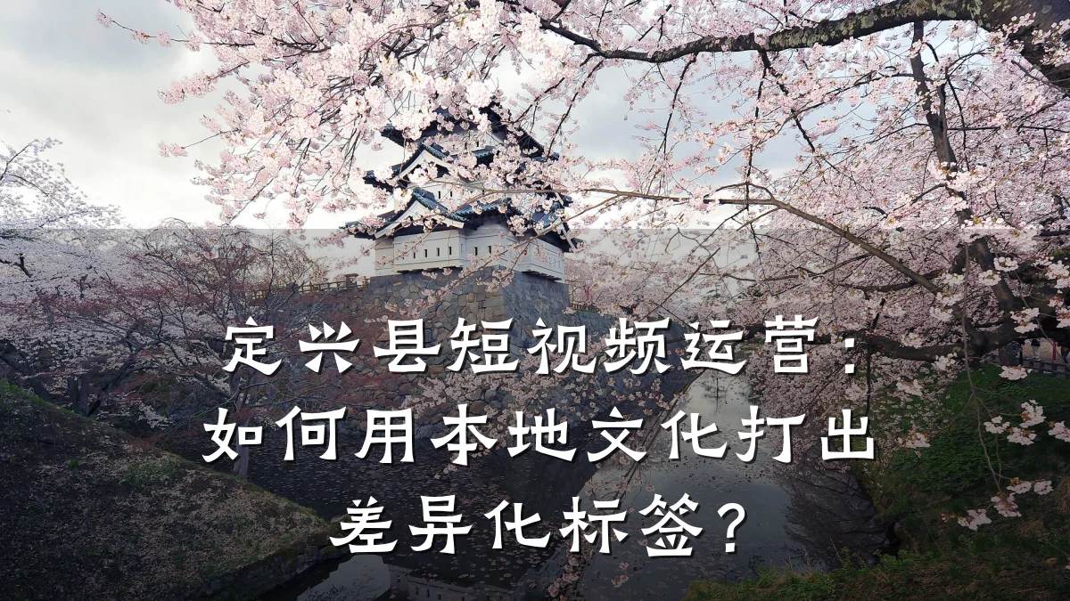 定兴县短视频运营：如何用本地文化打出差异化标签？