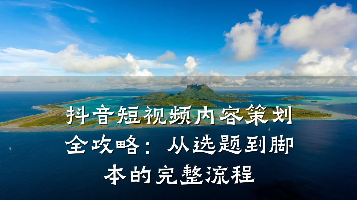 抖音短视频内容策划全攻略：从选题到脚本的完整流程