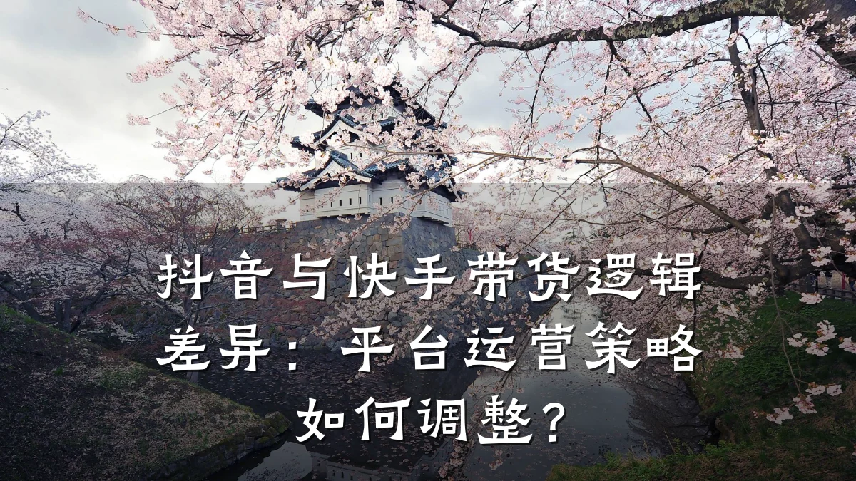 抖音与快手带货逻辑差异：平台运营策略如何调整？