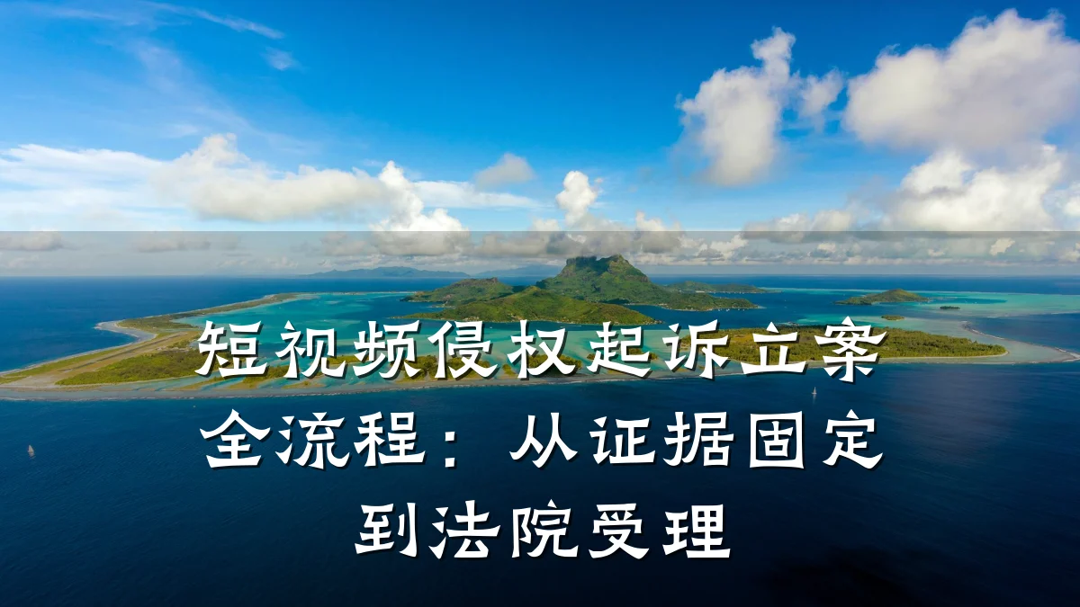 短视频侵权起诉立案全流程：从证据固定到法院受理