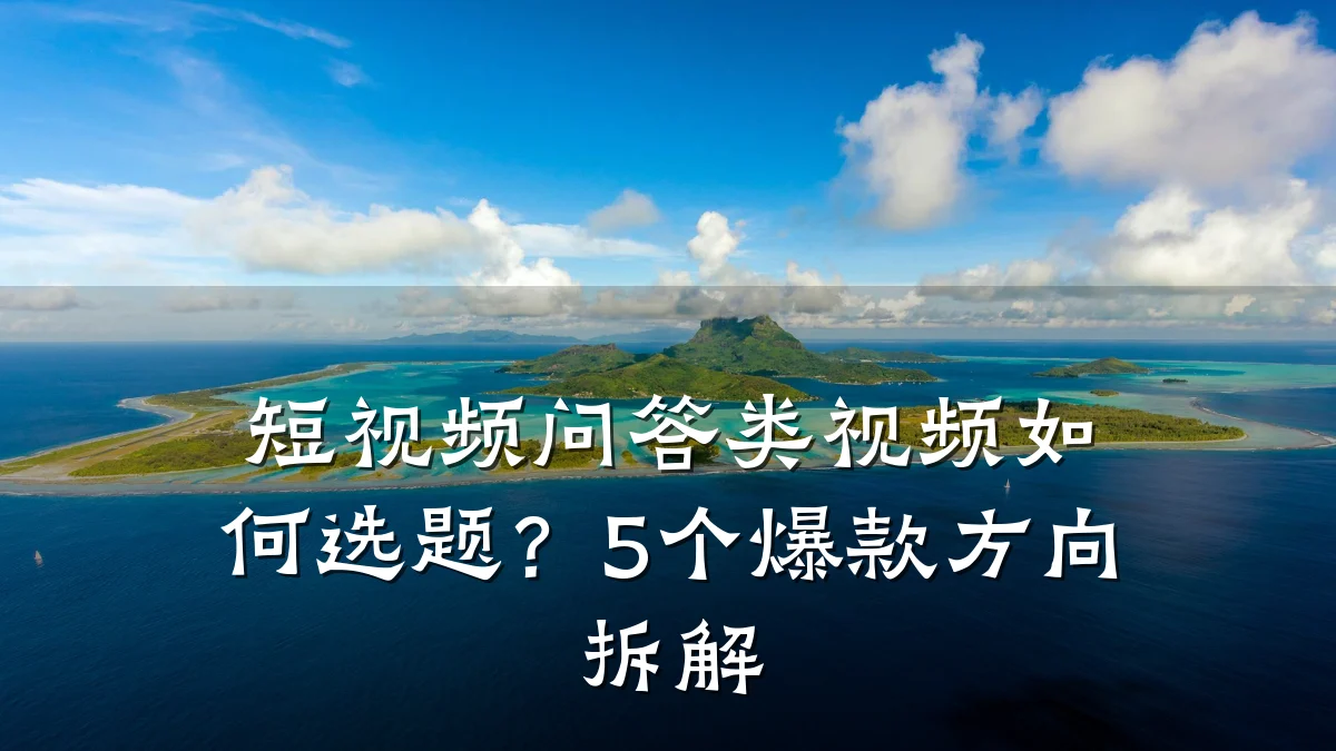 短视频问答类视频如何选题?5个爆款方向拆解