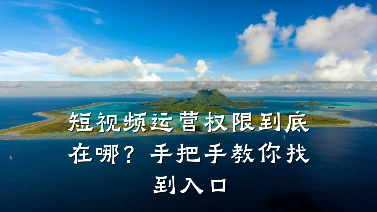 短视频运营权限到底在哪？手把手教你找到入口