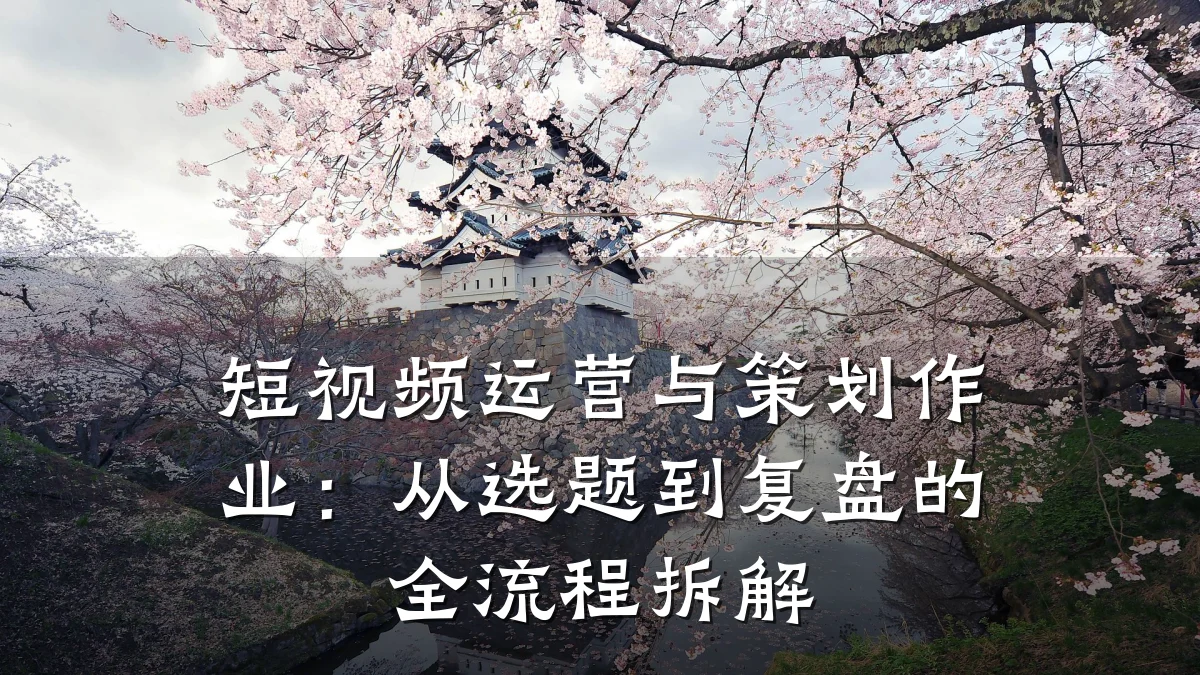 短视频运营与策划作业：从选题到复盘的全流程拆解