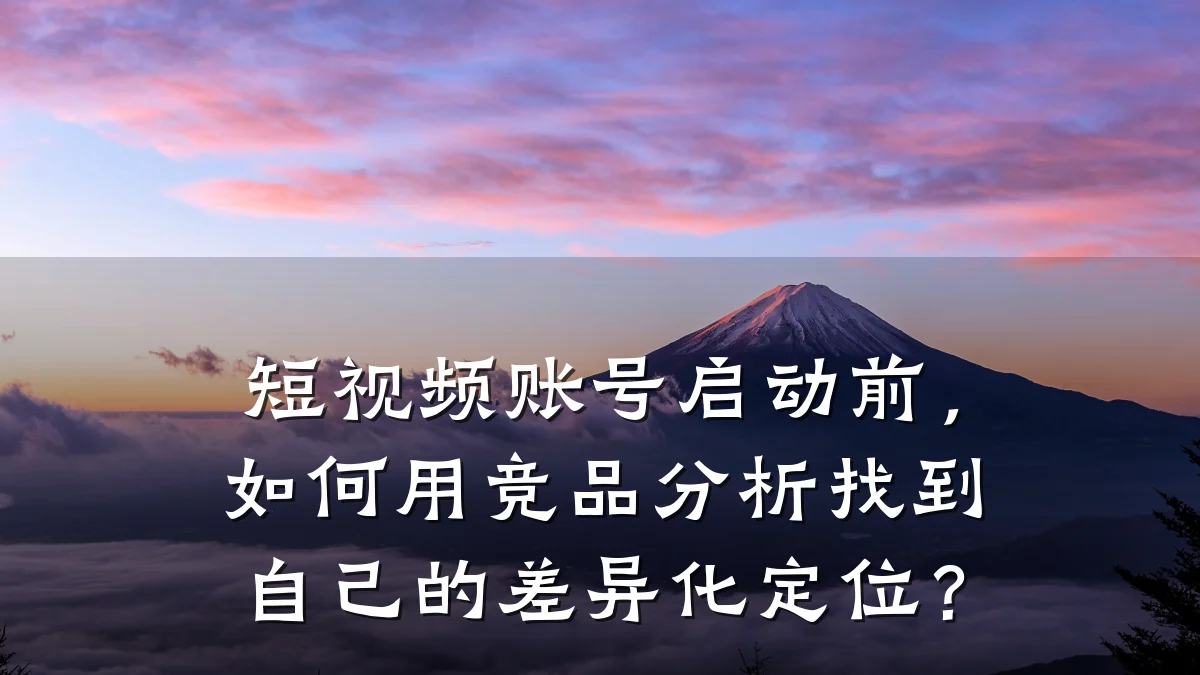 短视频账号启动前，如何用竞品分析找到自己的差异化定位？