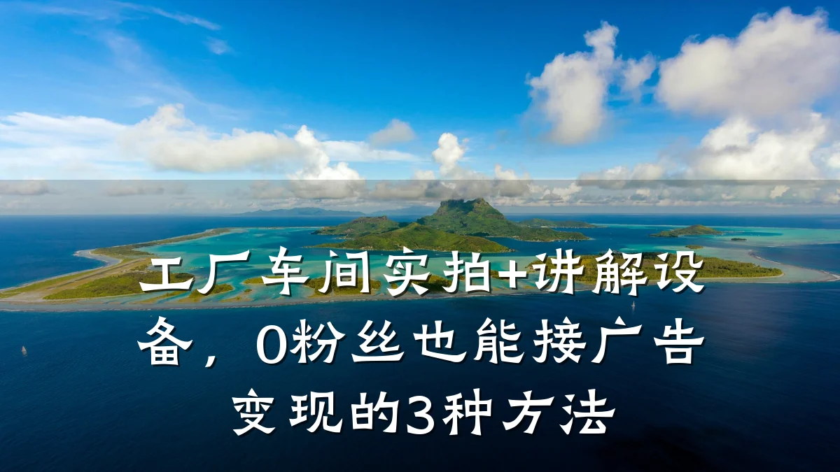 工厂车间实拍+讲解设备，0粉丝也能接广告变现的3种方法