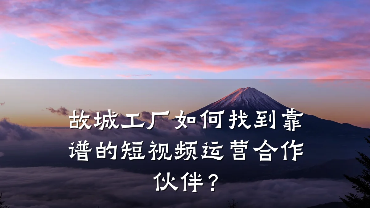 故城工厂如何找到靠谱的短视频运营合作伙伴？