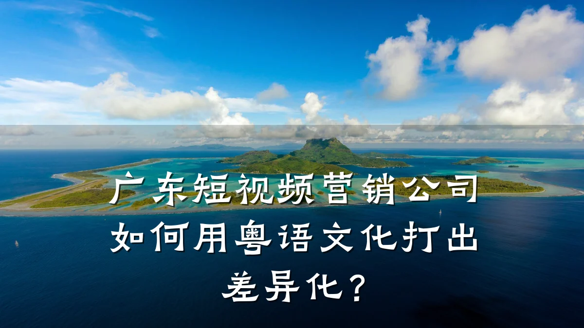 广东短视频营销公司如何用粤语文化打出差异化？