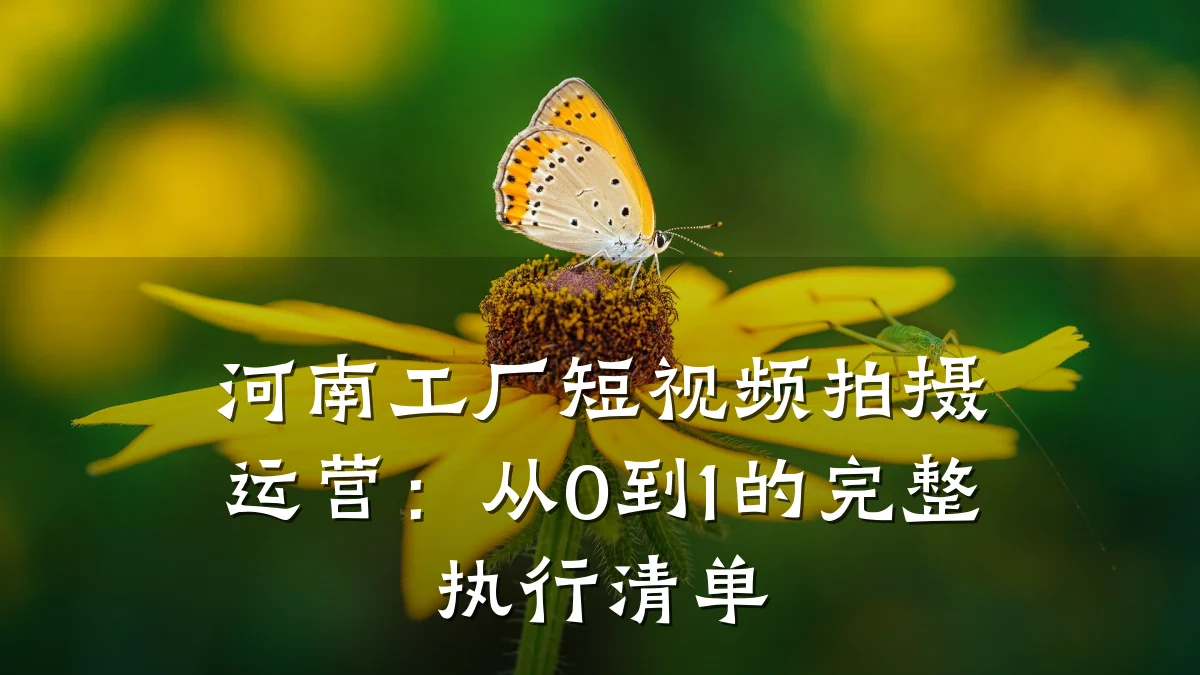 河南工厂短视频拍摄运营：从0到1的完整执行清单