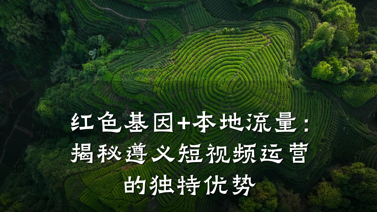 红色基因+本地流量：揭秘遵义短视频运营的独特优势