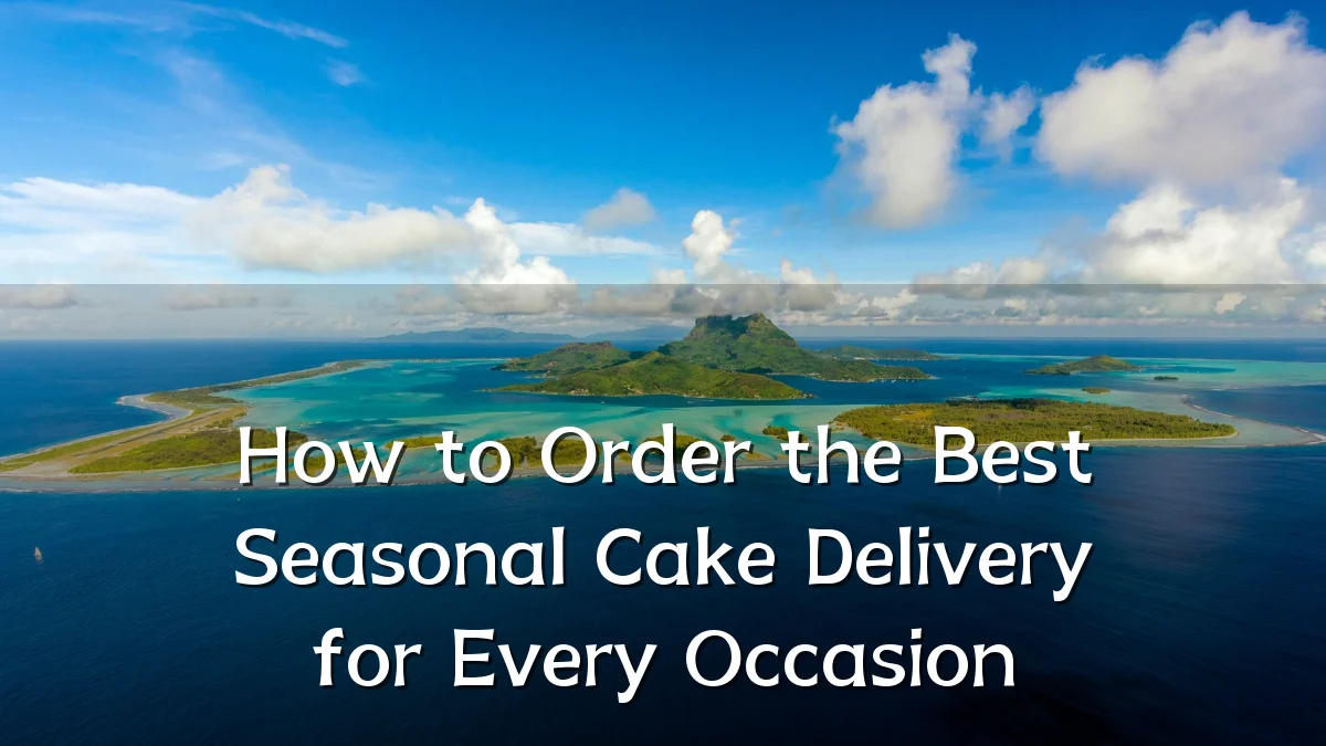 How to Order the Best Seasonal Cake Delivery for Every Occasion