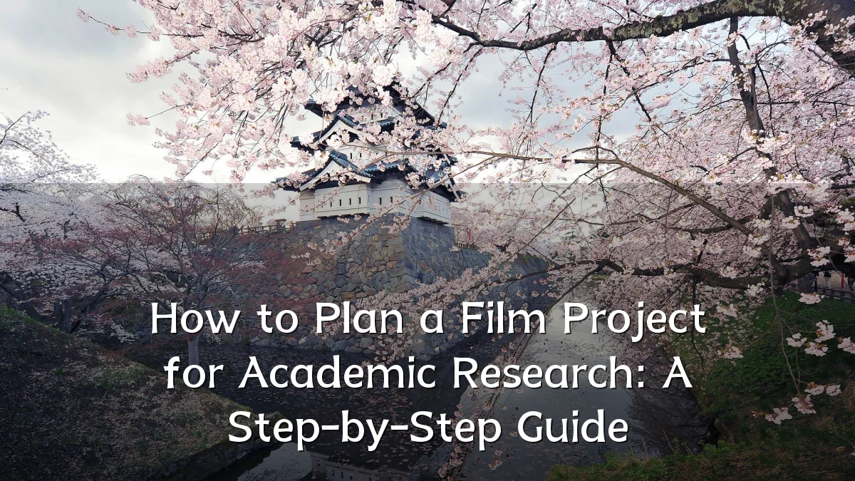 How to Plan a Film Project for Academic Research: A Step-by-Step Guide