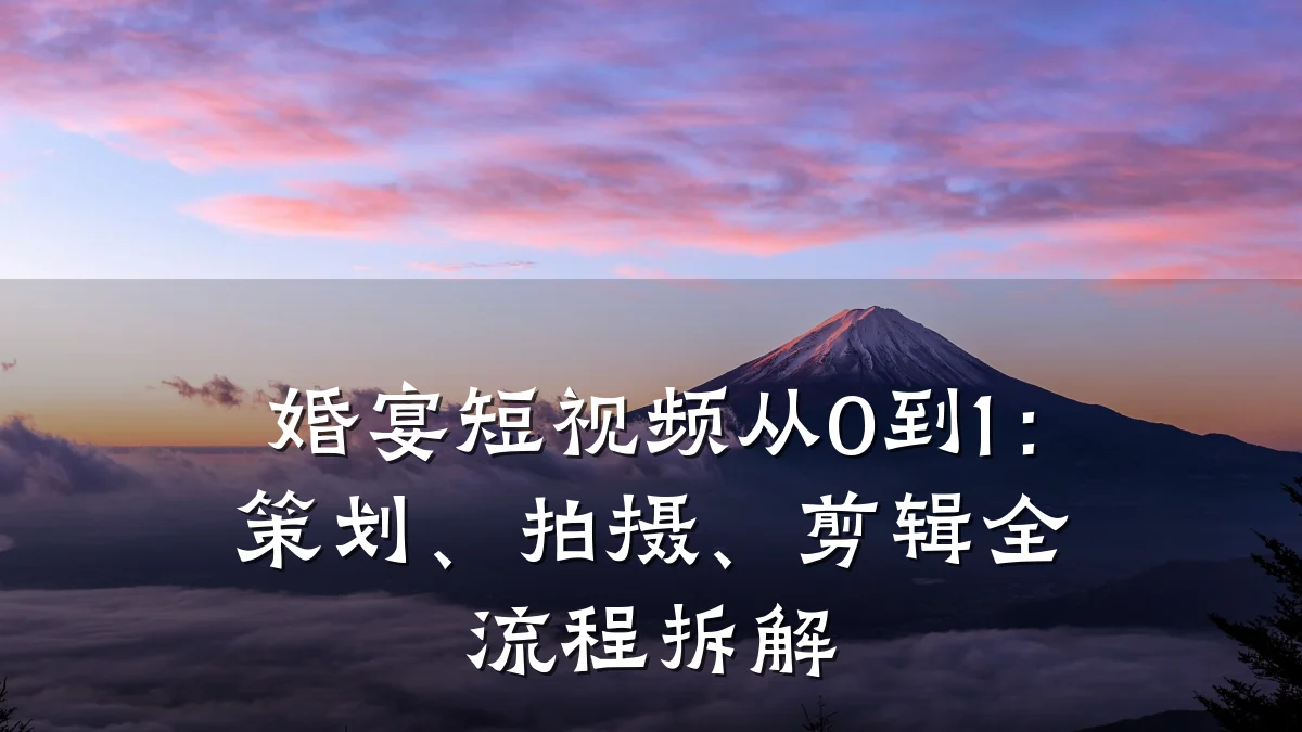 婚宴短视频从0到1：策划、拍摄、剪辑全流程拆解