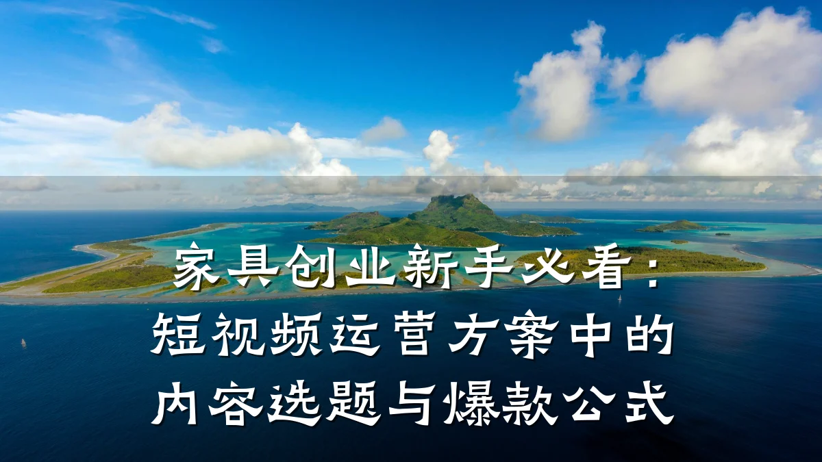家具创业新手必看：短视频运营方案中的内容选题与爆款公式