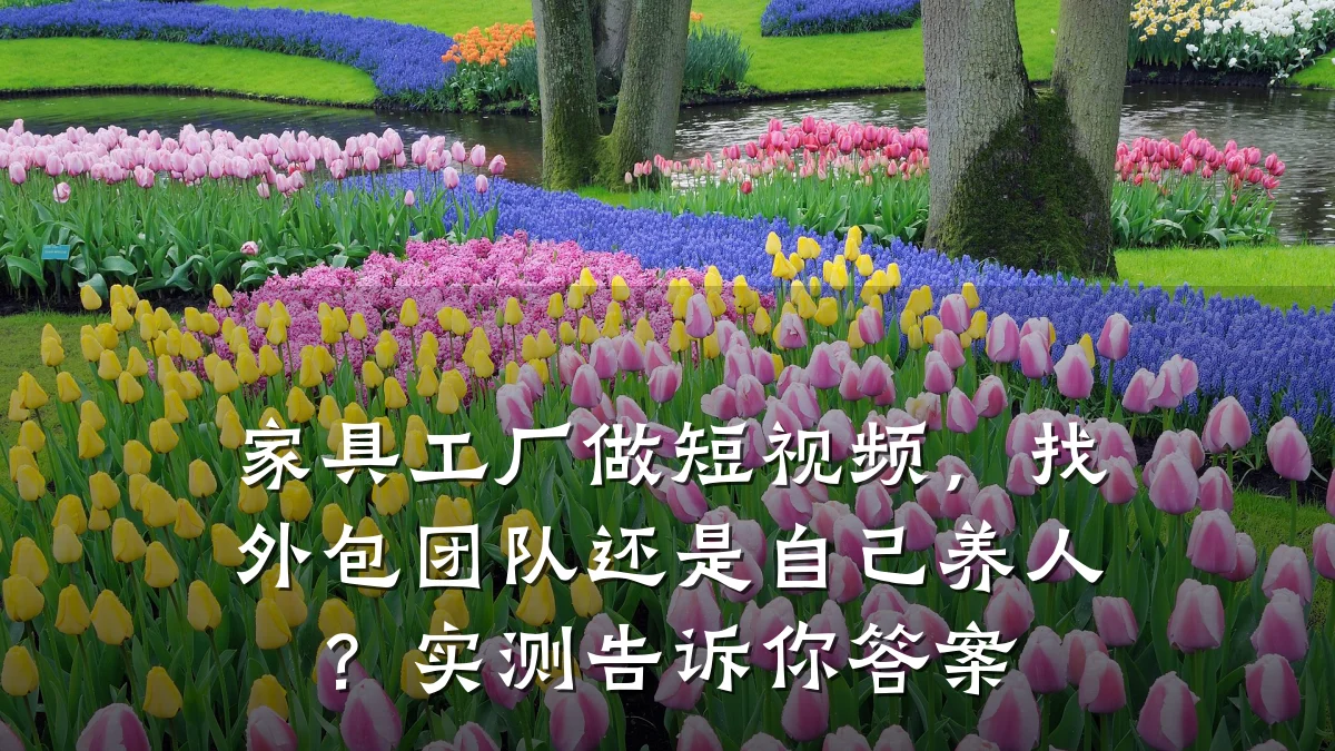 家具工厂做短视频，找外包团队还是自己养人？实测告诉你答案