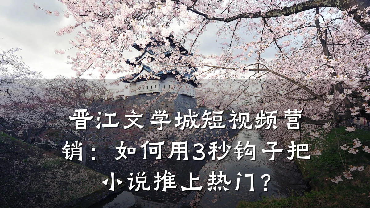 晋江文学城短视频营销：如何用3秒钩子把小说推上热门？