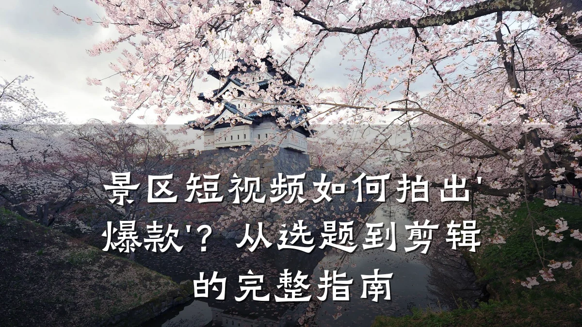 景区短视频如何拍出'爆款'？从选题到剪辑的完整指南