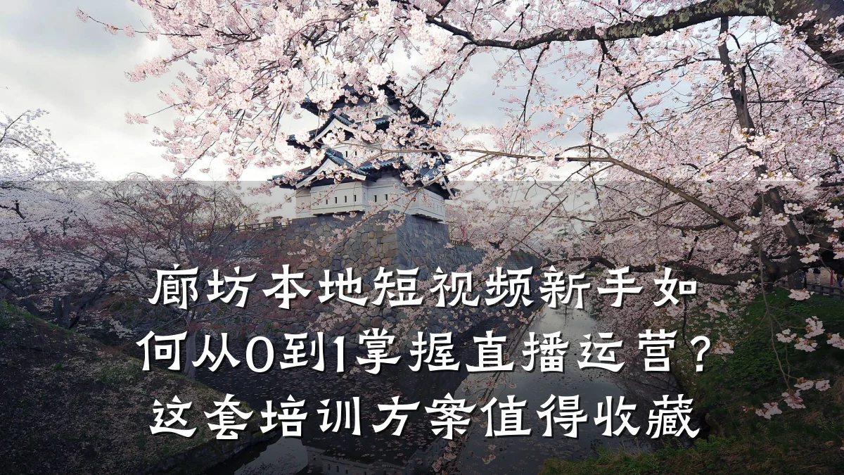 廊坊本地短视频新手如何从0到1掌握直播运营？这套培训方案值得收藏