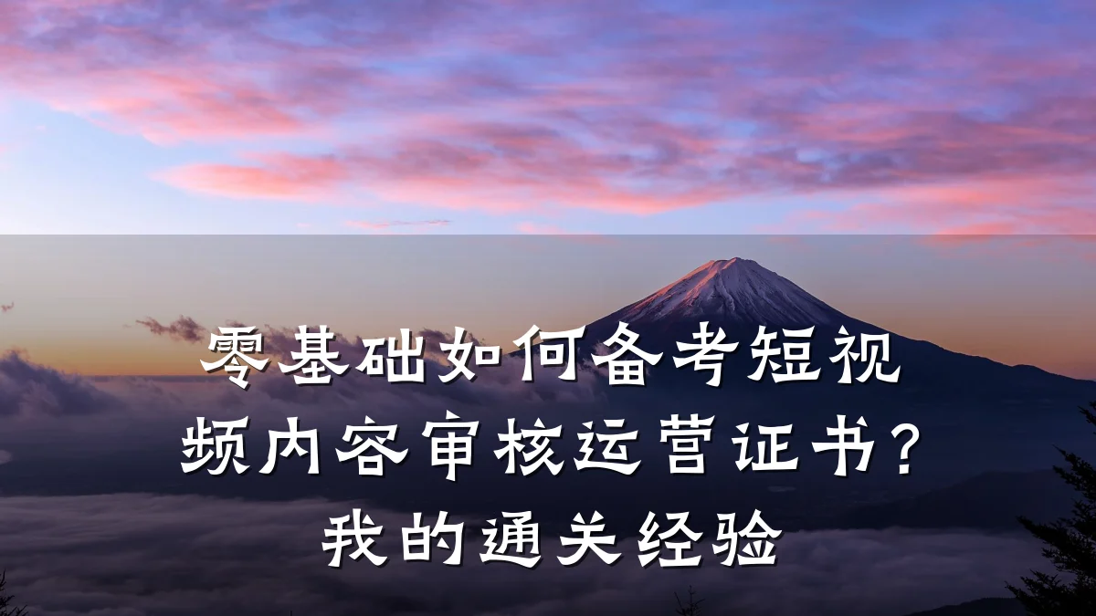 零基础如何备考短视频内容审核运营证书？我的通关经验