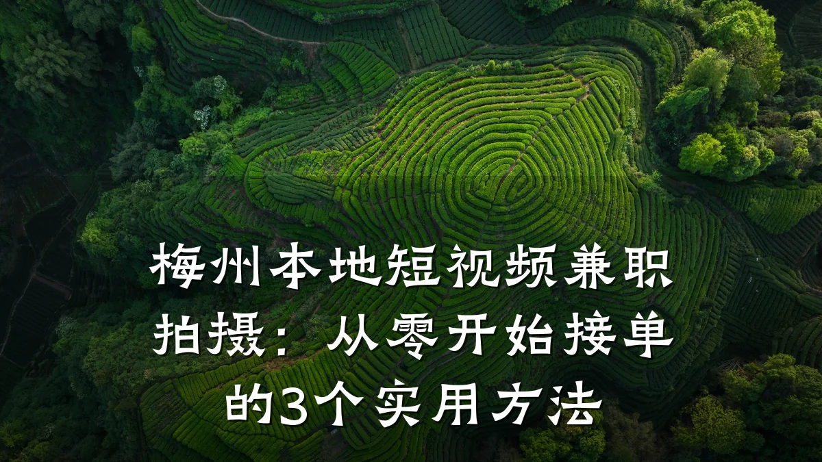 梅州本地短视频兼职拍摄：从零开始接单的3个实用方法