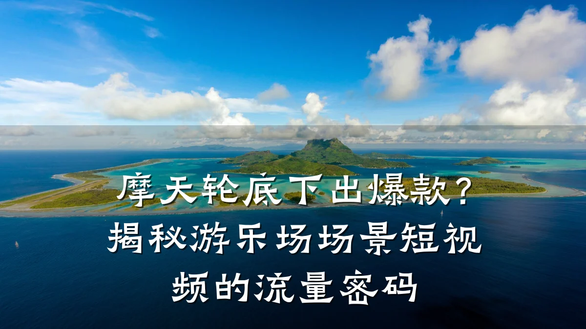 摩天轮底下出爆款？揭秘游乐场场景短视频的流量密码