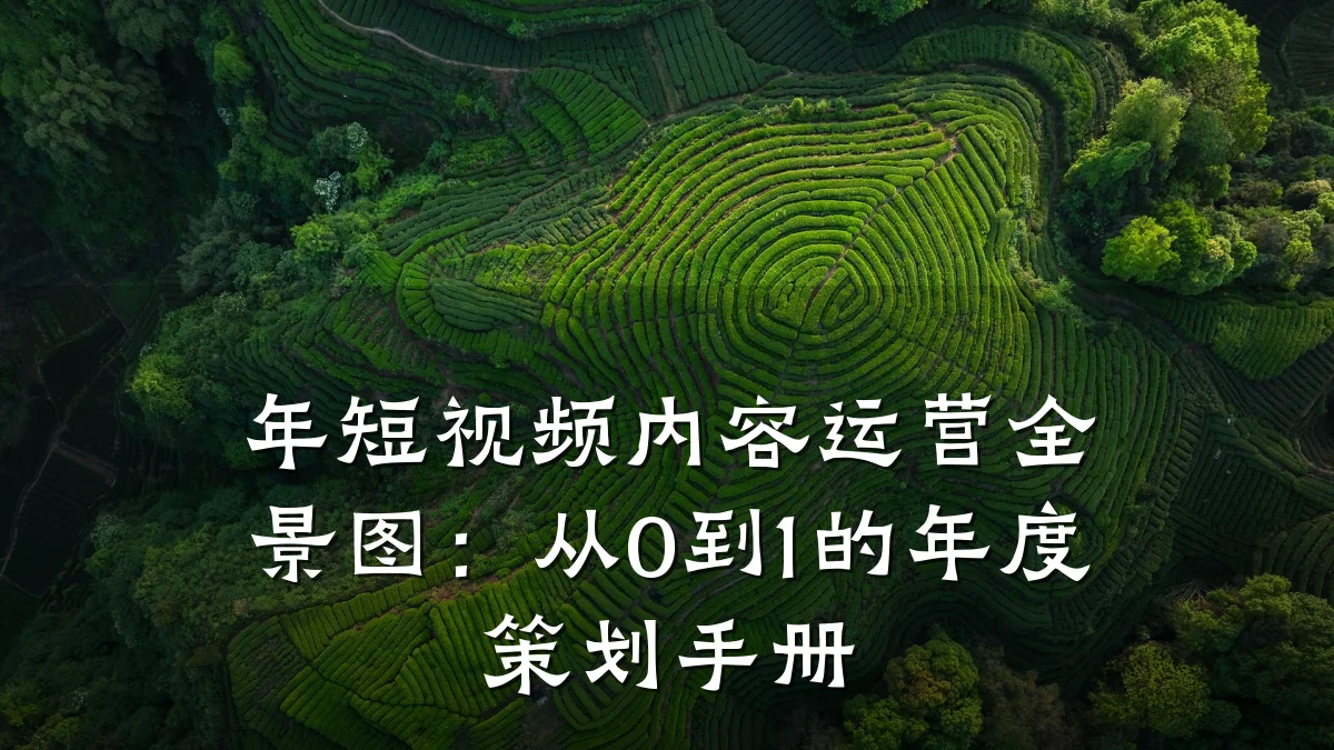 年短视频内容运营全景图：从0到1的年度策划手册