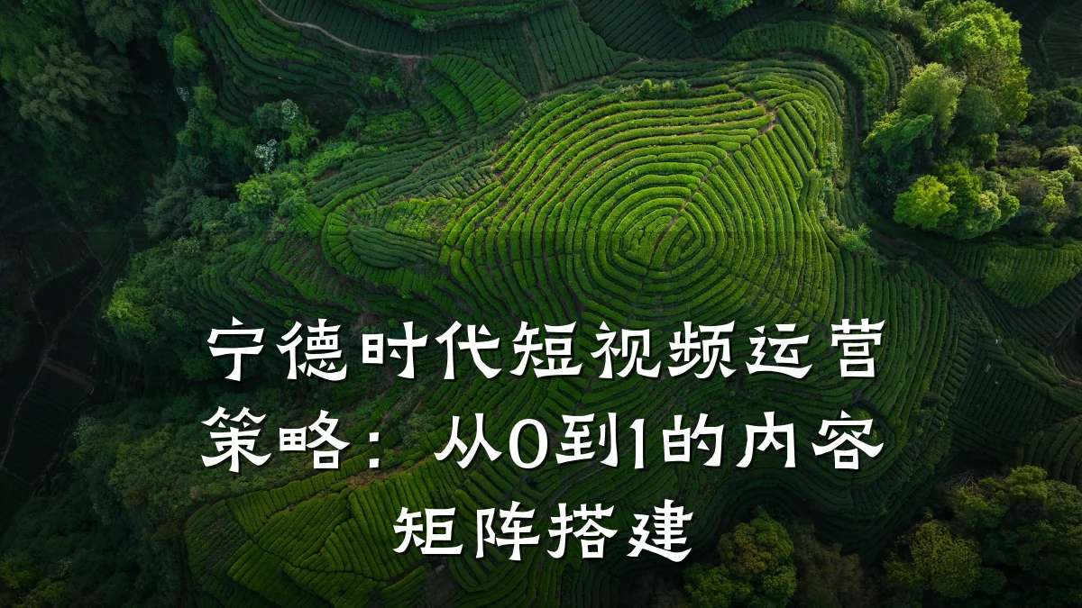 宁德时代短视频运营策略：从0到1的内容矩阵搭建