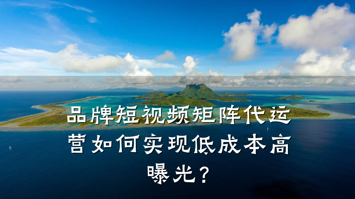 品牌短视频矩阵代运营如何实现低成本高曝光？