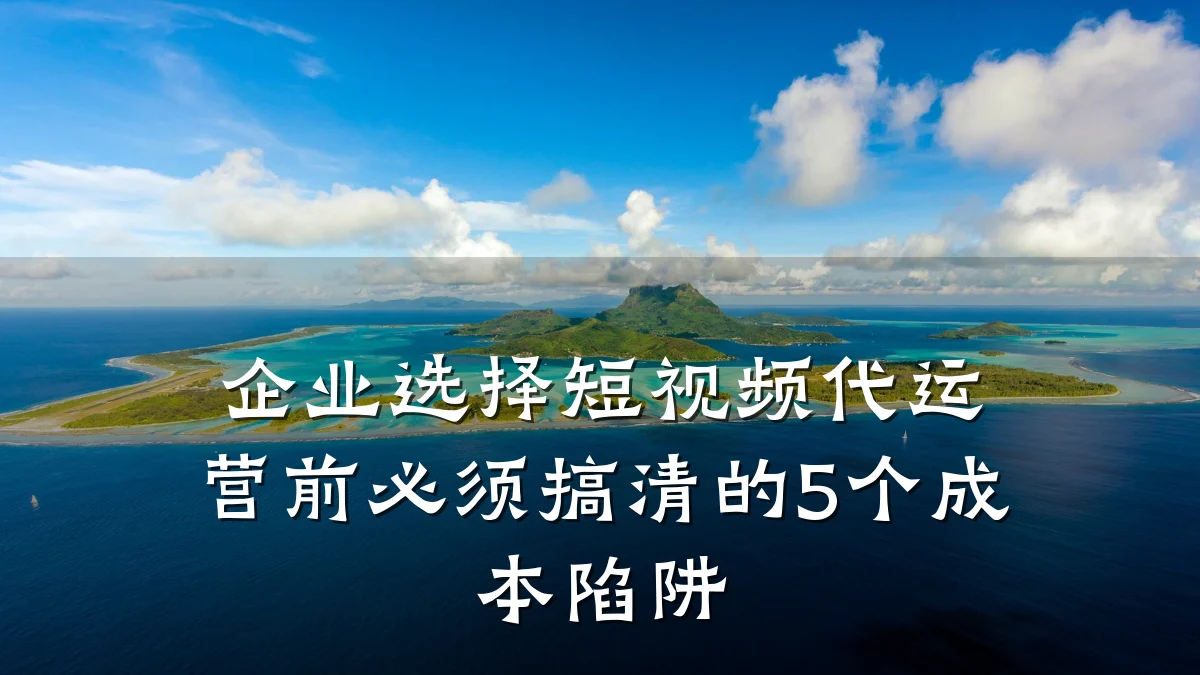企业选择短视频代运营前必须搞清的5个成本陷阱