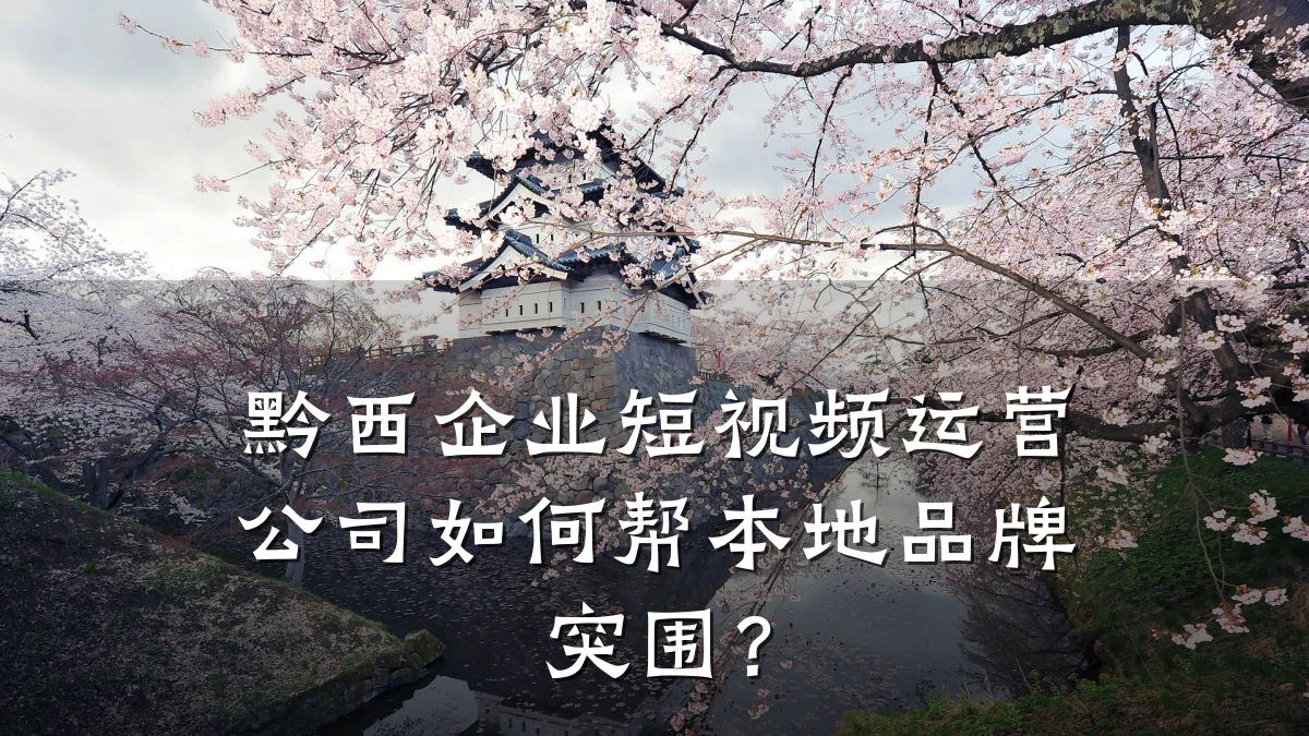 黔西企业短视频运营公司如何帮本地品牌突围？