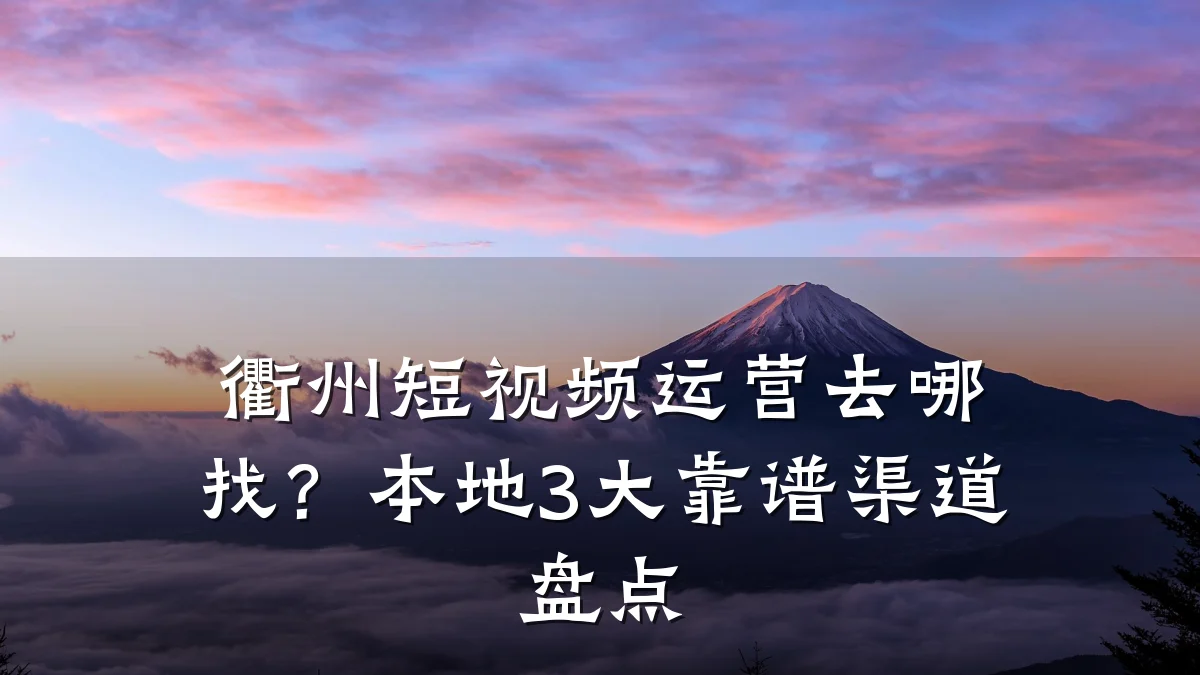 衢州短视频运营去哪找？本地3大靠谱渠道盘点