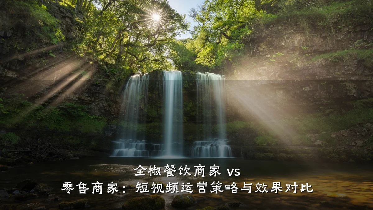 全椒餐饮商家 vs 零售商家：短视频运营策略与效果对比