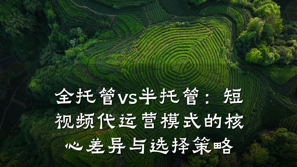 全托管vs半托管：短视频代运营模式的核心差异与选择策略