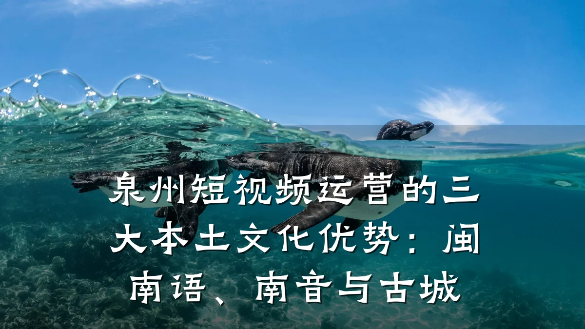 泉州短视频运营的三大本土文化优势：闽南语、南音与古城