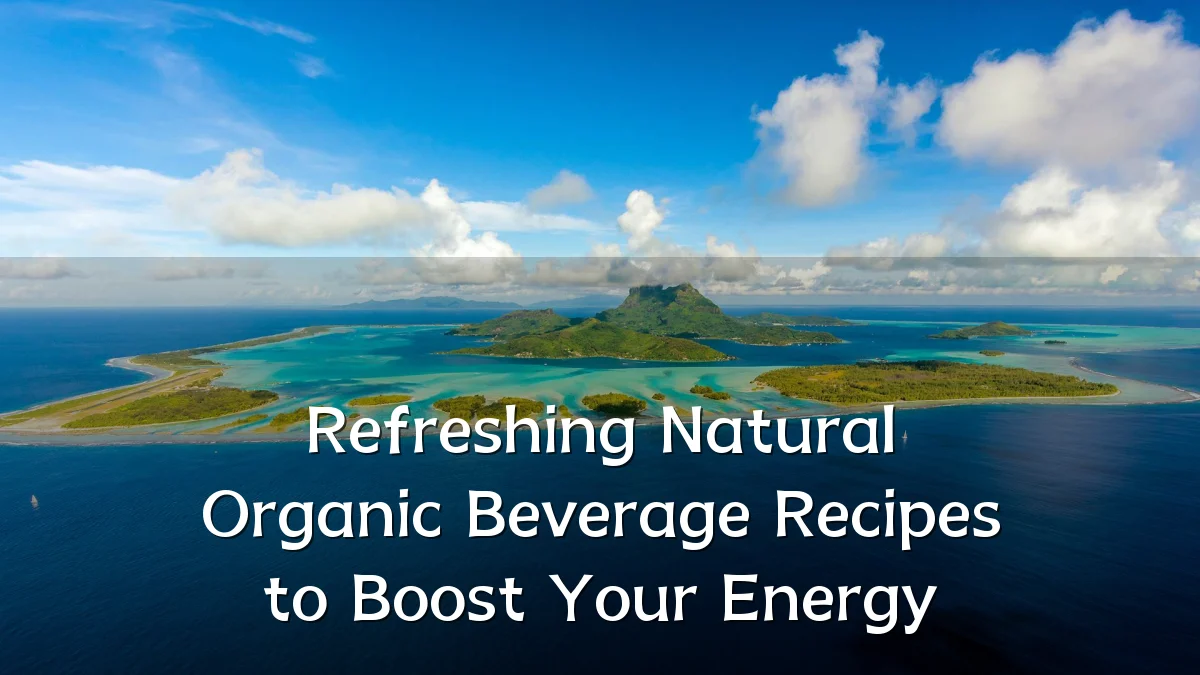 Refreshing Natural Organic Beverage Recipes to Boost Your Energy