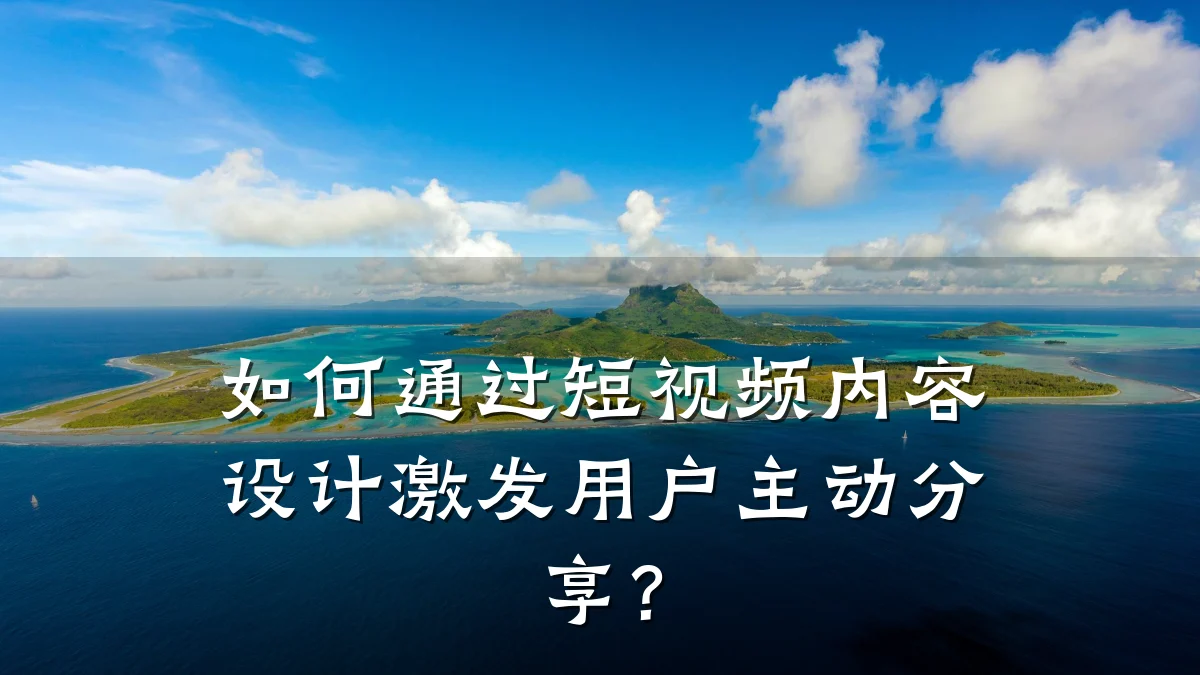 如何通过短视频内容设计激发用户主动分享？