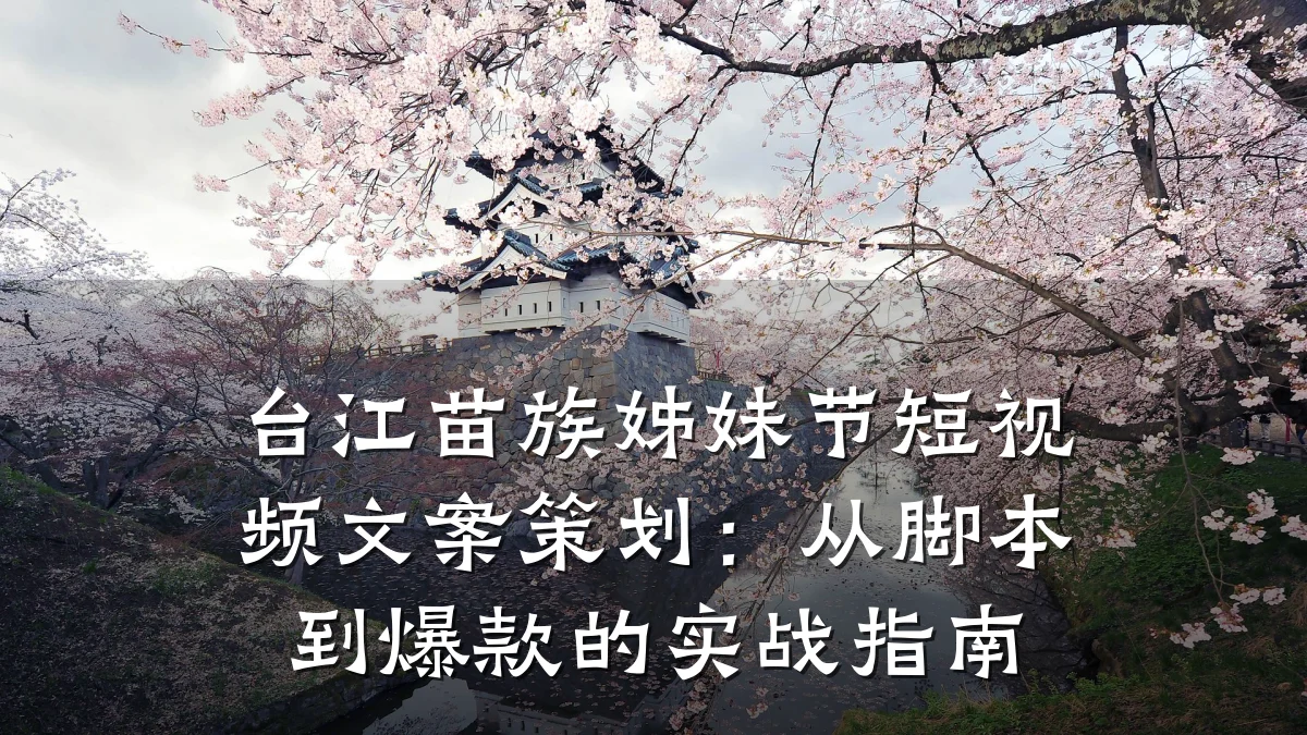 台江苗族姊妹节短视频文案策划：从脚本到爆款的实战指南
